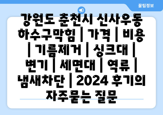 강원도 춘천시 신사우동 하수구막힘 | 가격 | 비용 | 기름제거 | 싱크대 | 변기 | 세면대 | 역류 | 냄새차단 | 2024 후기