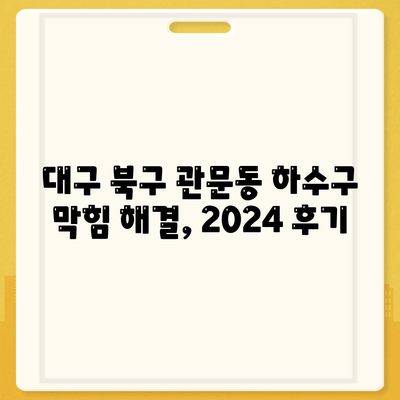 대구시 북구 관문동 하수구막힘 | 가격 | 비용 | 기름제거 | 싱크대 | 변기 | 세면대 | 역류 | 냄새차단 | 2024 후기