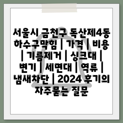 서울시 금천구 독산제4동 하수구막힘 | 가격 | 비용 | 기름제거 | 싱크대 | 변기 | 세면대 | 역류 | 냄새차단 | 2024 후기