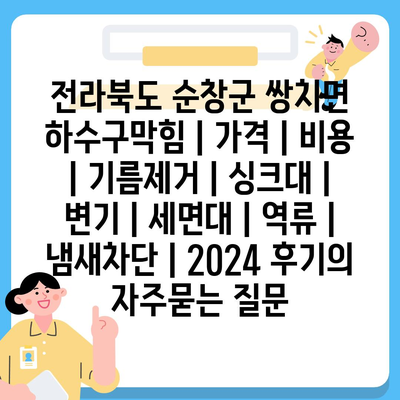 전라북도 순창군 쌍치면 하수구막힘 | 가격 | 비용 | 기름제거 | 싱크대 | 변기 | 세면대 | 역류 | 냄새차단 | 2024 후기