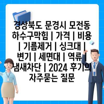 경상북도 문경시 모전동 하수구막힘 | 가격 | 비용 | 기름제거 | 싱크대 | 변기 | 세면대 | 역류 | 냄새차단 | 2024 후기