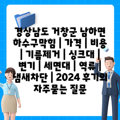 경상남도 거창군 남하면 하수구막힘 | 가격 | 비용 | 기름제거 | 싱크대 | 변기 | 세면대 | 역류 | 냄새차단 | 2024 후기