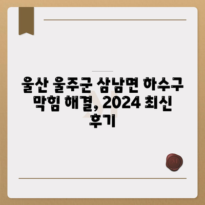 울산시 울주군 삼남면 하수구막힘 | 가격 | 비용 | 기름제거 | 싱크대 | 변기 | 세면대 | 역류 | 냄새차단 | 2024 후기