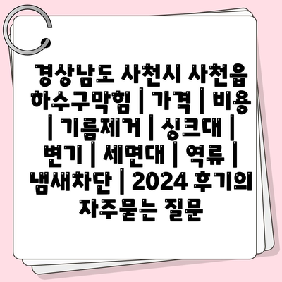 경상남도 사천시 사천읍 하수구막힘 | 가격 | 비용 | 기름제거 | 싱크대 | 변기 | 세면대 | 역류 | 냄새차단 | 2024 후기