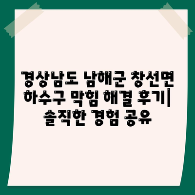 경상남도 남해군 창선면 하수구막힘 | 가격 | 비용 | 기름제거 | 싱크대 | 변기 | 세면대 | 역류 | 냄새차단 | 2024 후기