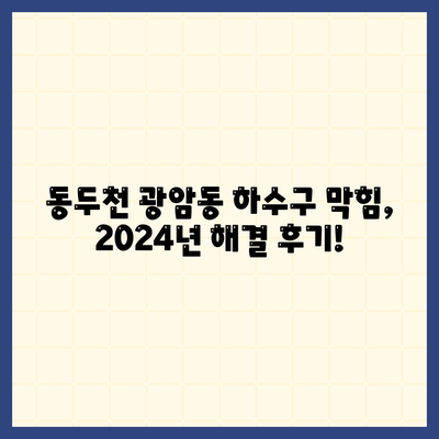 경기도 동두천시 광암동 하수구막힘 | 가격 | 비용 | 기름제거 | 싱크대 | 변기 | 세면대 | 역류 | 냄새차단 | 2024 후기