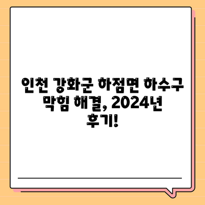 인천시 강화군 하점면 하수구막힘 | 가격 | 비용 | 기름제거 | 싱크대 | 변기 | 세면대 | 역류 | 냄새차단 | 2024 후기