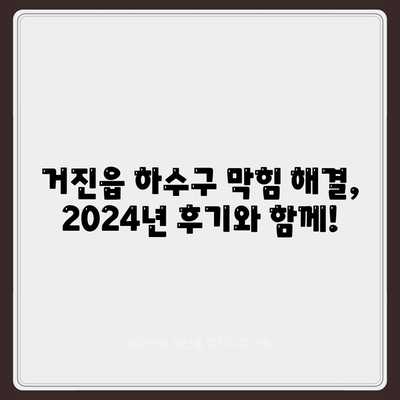 강원도 고성군 거진읍 하수구막힘 | 가격 | 비용 | 기름제거 | 싱크대 | 변기 | 세면대 | 역류 | 냄새차단 | 2024 후기