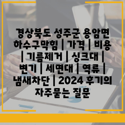 경상북도 성주군 용암면 하수구막힘 | 가격 | 비용 | 기름제거 | 싱크대 | 변기 | 세면대 | 역류 | 냄새차단 | 2024 후기