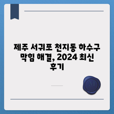 제주도 서귀포시 천지동 하수구막힘 | 가격 | 비용 | 기름제거 | 싱크대 | 변기 | 세면대 | 역류 | 냄새차단 | 2024 후기