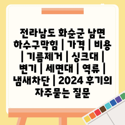 전라남도 화순군 남면 하수구막힘 | 가격 | 비용 | 기름제거 | 싱크대 | 변기 | 세면대 | 역류 | 냄새차단 | 2024 후기