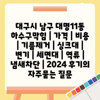 대구시 남구 대명11동 하수구막힘 | 가격 | 비용 | 기름제거 | 싱크대 | 변기 | 세면대 | 역류 | 냄새차단 | 2024 후기