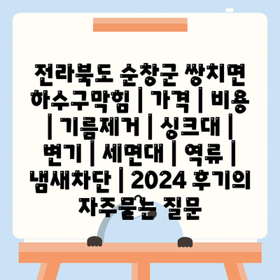 전라북도 순창군 쌍치면 하수구막힘 | 가격 | 비용 | 기름제거 | 싱크대 | 변기 | 세면대 | 역류 | 냄새차단 | 2024 후기