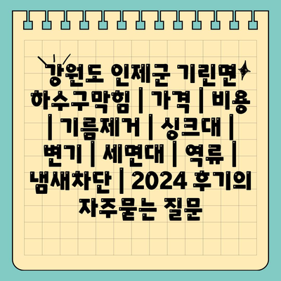 강원도 인제군 기린면 하수구막힘 | 가격 | 비용 | 기름제거 | 싱크대 | 변기 | 세면대 | 역류 | 냄새차단 | 2024 후기