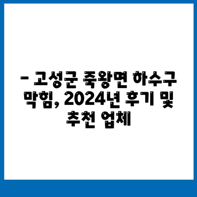 강원도 고성군 죽왕면 하수구막힘 | 가격 | 비용 | 기름제거 | 싱크대 | 변기 | 세면대 | 역류 | 냄새차단 | 2024 후기