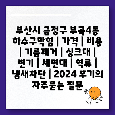 부산시 금정구 부곡4동 하수구막힘 | 가격 | 비용 | 기름제거 | 싱크대 | 변기 | 세면대 | 역류 | 냄새차단 | 2024 후기