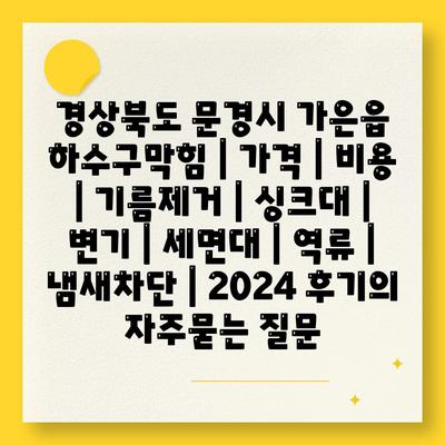 경상북도 문경시 가은읍 하수구막힘 | 가격 | 비용 | 기름제거 | 싱크대 | 변기 | 세면대 | 역류 | 냄새차단 | 2024 후기