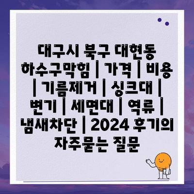 대구시 북구 대현동 하수구막힘 | 가격 | 비용 | 기름제거 | 싱크대 | 변기 | 세면대 | 역류 | 냄새차단 | 2024 후기