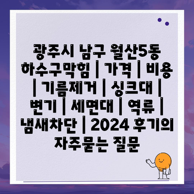 광주시 남구 월산5동 하수구막힘 | 가격 | 비용 | 기름제거 | 싱크대 | 변기 | 세면대 | 역류 | 냄새차단 | 2024 후기