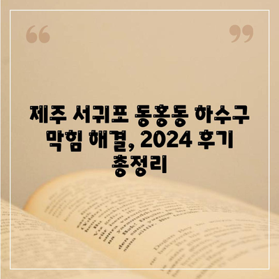 제주도 서귀포시 동홍동 하수구막힘 | 가격 | 비용 | 기름제거 | 싱크대 | 변기 | 세면대 | 역류 | 냄새차단 | 2024 후기