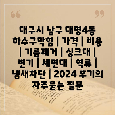 대구시 남구 대명4동 하수구막힘 | 가격 | 비용 | 기름제거 | 싱크대 | 변기 | 세면대 | 역류 | 냄새차단 | 2024 후기