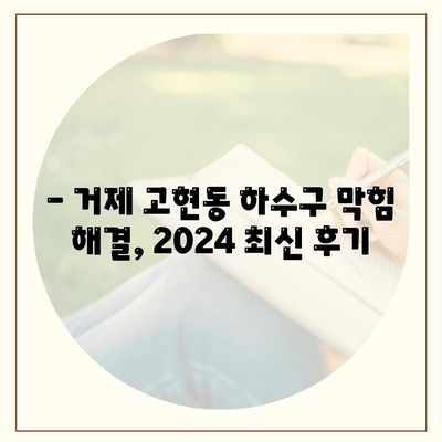 경상남도 거제시 고현동 하수구막힘 | 가격 | 비용 | 기름제거 | 싱크대 | 변기 | 세면대 | 역류 | 냄새차단 | 2024 후기