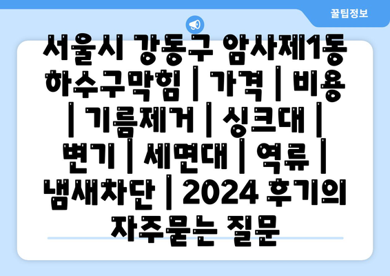 서울시 강동구 암사제1동 하수구막힘 | 가격 | 비용 | 기름제거 | 싱크대 | 변기 | 세면대 | 역류 | 냄새차단 | 2024 후기