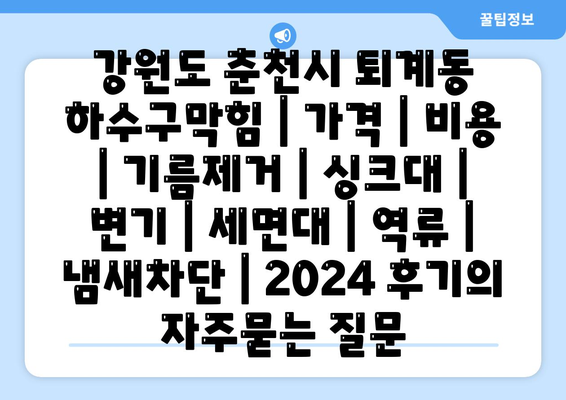 강원도 춘천시 퇴계동 하수구막힘 | 가격 | 비용 | 기름제거 | 싱크대 | 변기 | 세면대 | 역류 | 냄새차단 | 2024 후기