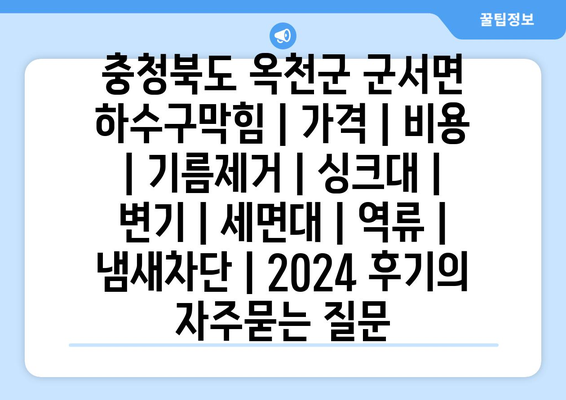 충청북도 옥천군 군서면 하수구막힘 | 가격 | 비용 | 기름제거 | 싱크대 | 변기 | 세면대 | 역류 | 냄새차단 | 2024 후기