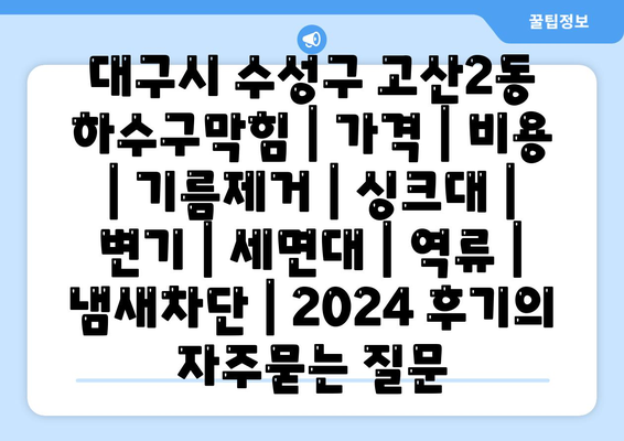 대구시 수성구 고산2동 하수구막힘 | 가격 | 비용 | 기름제거 | 싱크대 | 변기 | 세면대 | 역류 | 냄새차단 | 2024 후기