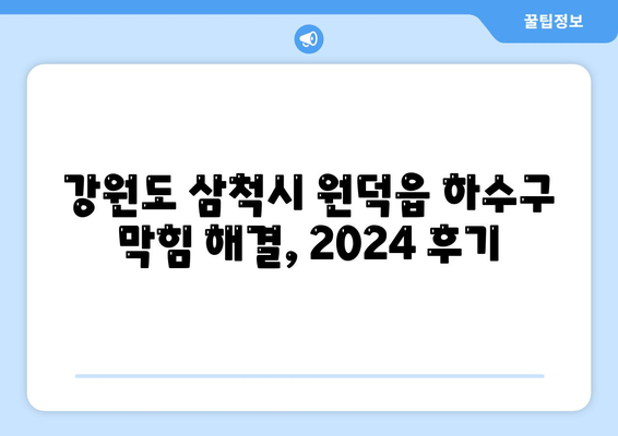 강원도 삼척시 원덕읍 하수구막힘 | 가격 | 비용 | 기름제거 | 싱크대 | 변기 | 세면대 | 역류 | 냄새차단 | 2024 후기