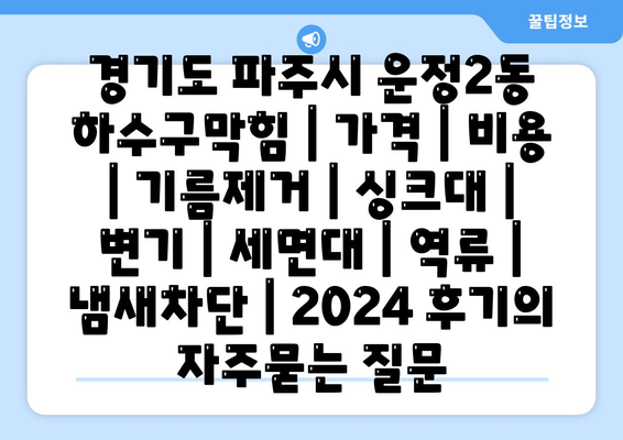 경기도 파주시 운정2동 하수구막힘 | 가격 | 비용 | 기름제거 | 싱크대 | 변기 | 세면대 | 역류 | 냄새차단 | 2024 후기