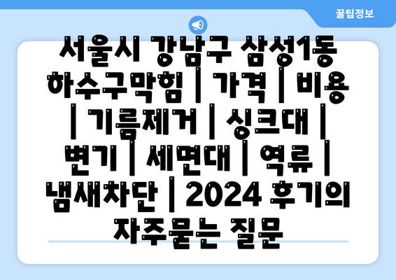 서울시 강남구 삼성1동 하수구막힘 | 가격 | 비용 | 기름제거 | 싱크대 | 변기 | 세면대 | 역류 | 냄새차단 | 2024 후기