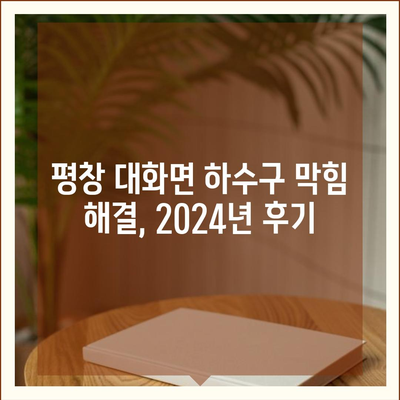 강원도 평창군 대화면 하수구막힘 | 가격 | 비용 | 기름제거 | 싱크대 | 변기 | 세면대 | 역류 | 냄새차단 | 2024 후기