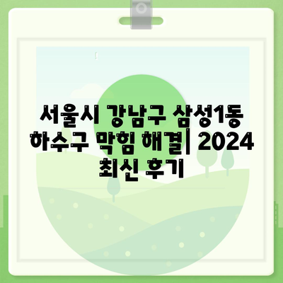 서울시 강남구 삼성1동 하수구막힘 | 가격 | 비용 | 기름제거 | 싱크대 | 변기 | 세면대 | 역류 | 냄새차단 | 2024 후기