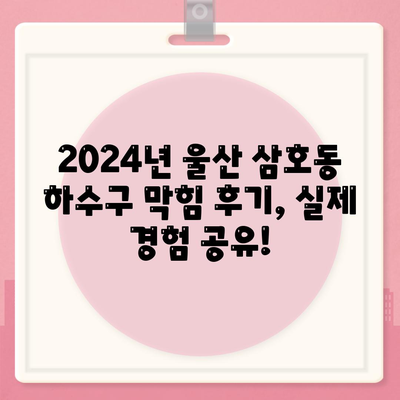 울산시 남구 삼호동 하수구막힘 | 가격 | 비용 | 기름제거 | 싱크대 | 변기 | 세면대 | 역류 | 냄새차단 | 2024 후기