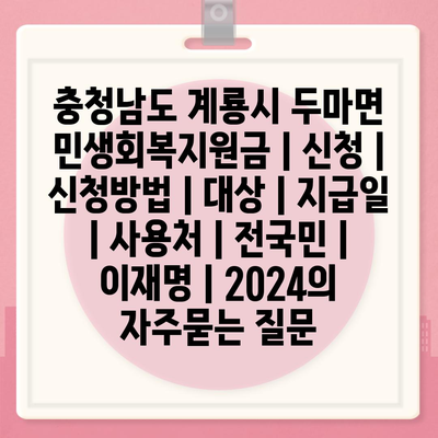 충청남도 계룡시 두마면 민생회복지원금 | 신청 | 신청방법 | 대상 | 지급일 | 사용처 | 전국민 | 이재명 | 2024