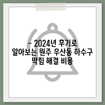 강원도 원주시 우산동 하수구막힘 | 가격 | 비용 | 기름제거 | 싱크대 | 변기 | 세면대 | 역류 | 냄새차단 | 2024 후기