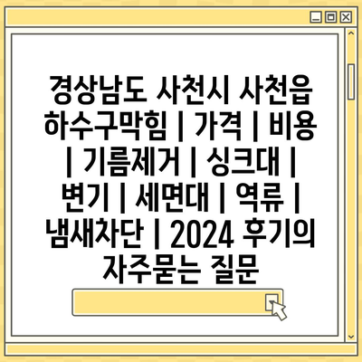 경상남도 사천시 사천읍 하수구막힘 | 가격 | 비용 | 기름제거 | 싱크대 | 변기 | 세면대 | 역류 | 냄새차단 | 2024 후기