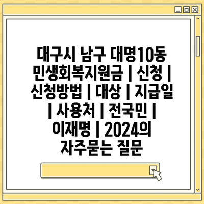 대구시 남구 대명10동 민생회복지원금 | 신청 | 신청방법 | 대상 | 지급일 | 사용처 | 전국민 | 이재명 | 2024