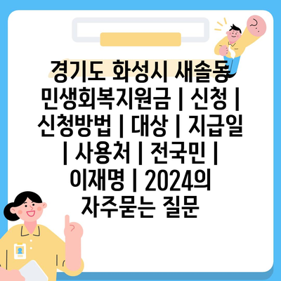 경기도 화성시 새솔동 민생회복지원금 | 신청 | 신청방법 | 대상 | 지급일 | 사용처 | 전국민 | 이재명 | 2024