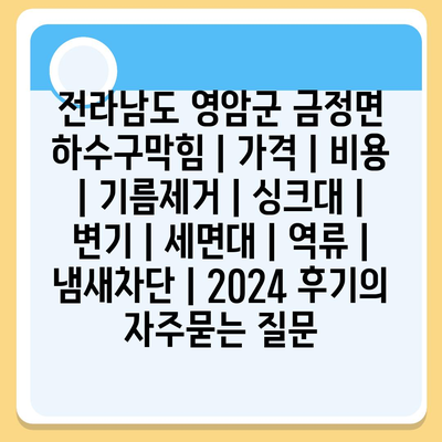 전라남도 영암군 금정면 하수구막힘 | 가격 | 비용 | 기름제거 | 싱크대 | 변기 | 세면대 | 역류 | 냄새차단 | 2024 후기