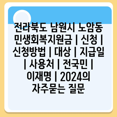 전라북도 남원시 노암동 민생회복지원금 | 신청 | 신청방법 | 대상 | 지급일 | 사용처 | 전국민 | 이재명 | 2024