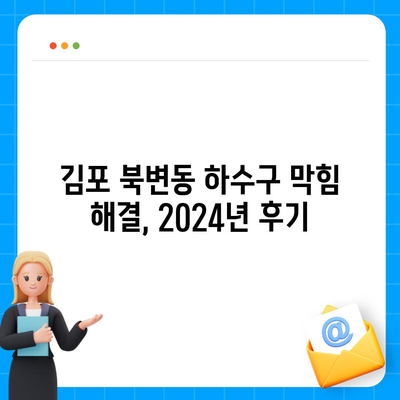 경기도 김포시 북변동 하수구막힘 | 가격 | 비용 | 기름제거 | 싱크대 | 변기 | 세면대 | 역류 | 냄새차단 | 2024 후기