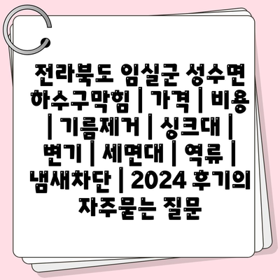 전라북도 임실군 성수면 하수구막힘 | 가격 | 비용 | 기름제거 | 싱크대 | 변기 | 세면대 | 역류 | 냄새차단 | 2024 후기