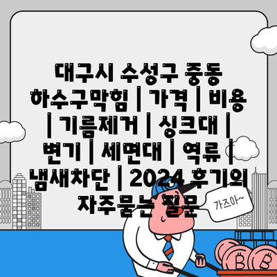 대구시 수성구 중동 하수구막힘 | 가격 | 비용 | 기름제거 | 싱크대 | 변기 | 세면대 | 역류 | 냄새차단 | 2024 후기