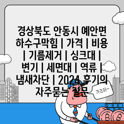 경상북도 안동시 예안면 하수구막힘 | 가격 | 비용 | 기름제거 | 싱크대 | 변기 | 세면대 | 역류 | 냄새차단 | 2024 후기