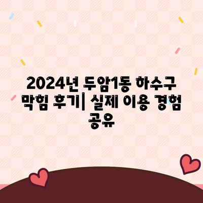 광주시 북구 두암1동 하수구막힘 | 가격 | 비용 | 기름제거 | 싱크대 | 변기 | 세면대 | 역류 | 냄새차단 | 2024 후기