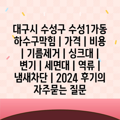 대구시 수성구 수성1가동 하수구막힘 | 가격 | 비용 | 기름제거 | 싱크대 | 변기 | 세면대 | 역류 | 냄새차단 | 2024 후기