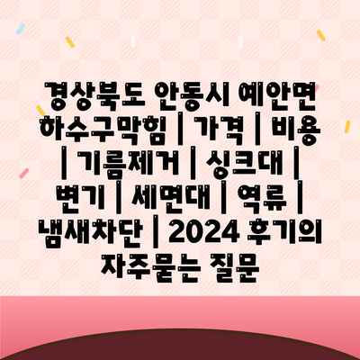 경상북도 안동시 예안면 하수구막힘 | 가격 | 비용 | 기름제거 | 싱크대 | 변기 | 세면대 | 역류 | 냄새차단 | 2024 후기